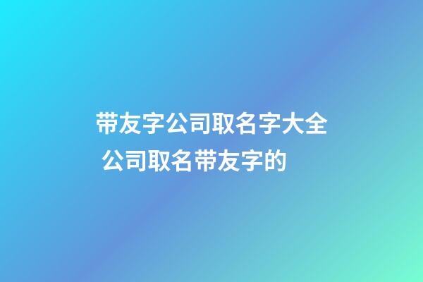 带友字公司取名字大全 公司取名带友字的-第1张-公司起名-玄机派